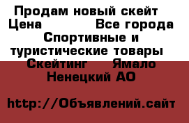 Продам новый скейт › Цена ­ 2 000 - Все города Спортивные и туристические товары » Скейтинг   . Ямало-Ненецкий АО